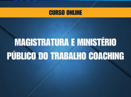 MAGISTRATURA E MINISTÉRIO PÚBLICO DO TRABALHO COACHING: AULAS ONLINE, APOSTILAS EM PDF E ORIENTAÇÃO INDIVIDUAL DO PROF. FMB